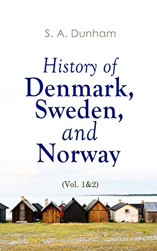 History Of Denmark, Sweden, And Norway (Vol. &Amp;) From The Ancient Times In A.d. Until Medieval Period In Th Century (Complete Edition)
