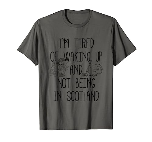 IâM Tired Of Waking Up And Not Being In Scotland   Scottish T Shirt