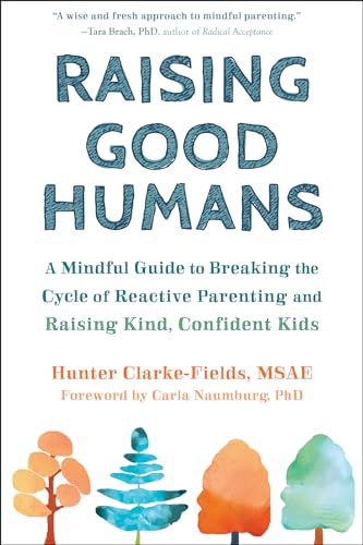 Raising Good Humans A Mindful Guide To Breaking The Cycle Of Reactive Parenting And Raising Kind, Confident Kids